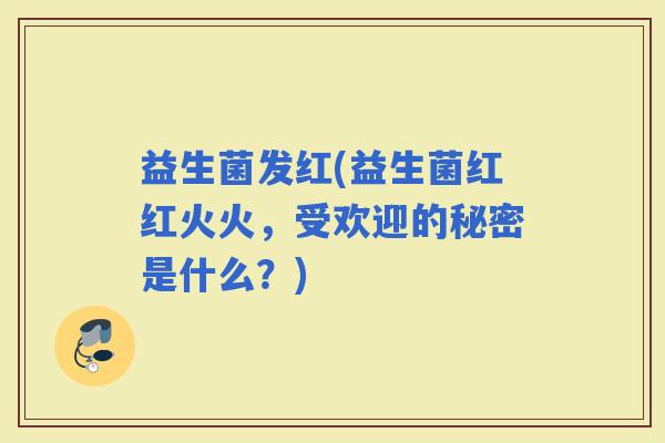 益生菌发红(益生菌红红火火，受欢迎的秘密是什么？)