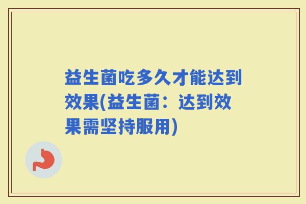 益生菌吃多久才能达到效果(益生菌：达到效果需坚持服用)