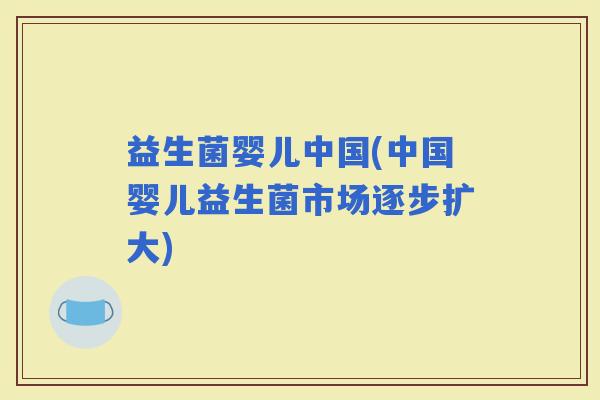 益生菌婴儿中国(中国婴儿益生菌市场逐步扩大)