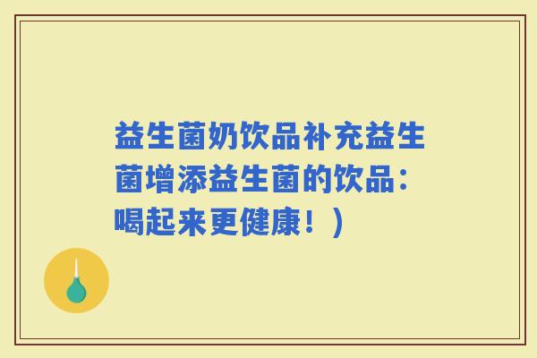 益生菌奶饮品补充益生菌增添益生菌的饮品：喝起来更健康！)