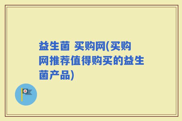 益生菌 买购网(买购网推荐值得购买的益生菌产品)