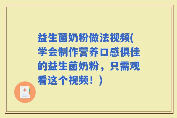 益生菌奶粉做法视频(学会制作营养口感俱佳的益生菌奶粉，只需观看这个视频！)
