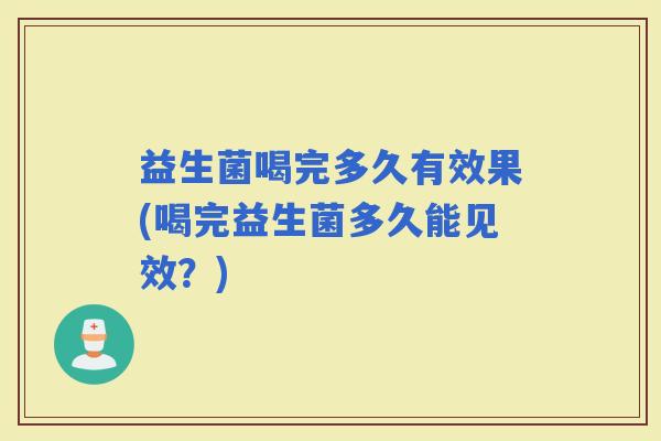 益生菌喝完多久有效果(喝完益生菌多久能见效？)