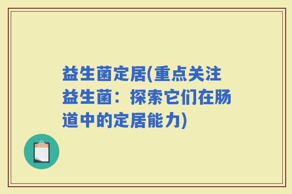 益生菌定居(重点关注益生菌：探索它们在肠道中的定居能力)