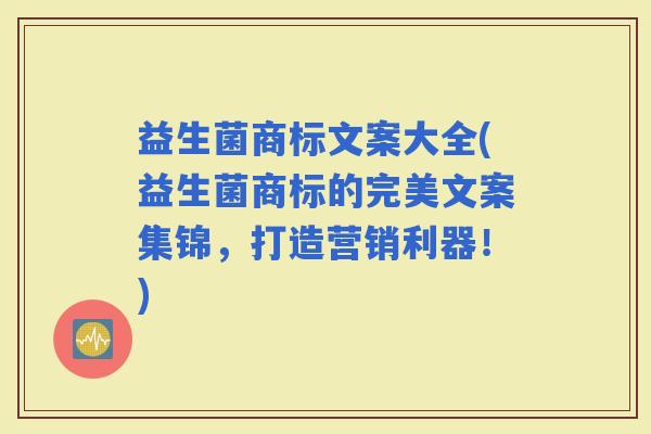 益生菌商标文案大全(益生菌商标的完美文案集锦，打造营销利器！)