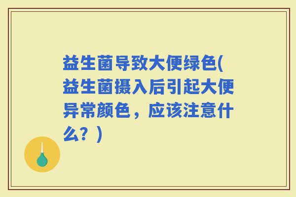 益生菌导致大便绿色(益生菌摄入后引起大便异常颜色，应该注意什么？)