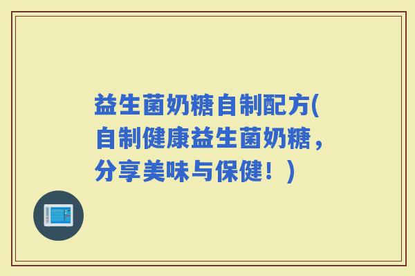 益生菌奶糖自制配方(自制健康益生菌奶糖，分享美味与保健！)