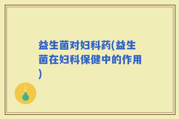 益生菌对药(益生菌在保健中的作用)