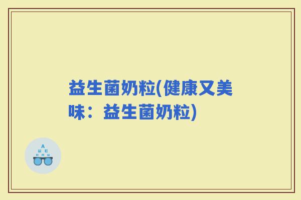 益生菌奶粒(健康又美味：益生菌奶粒)