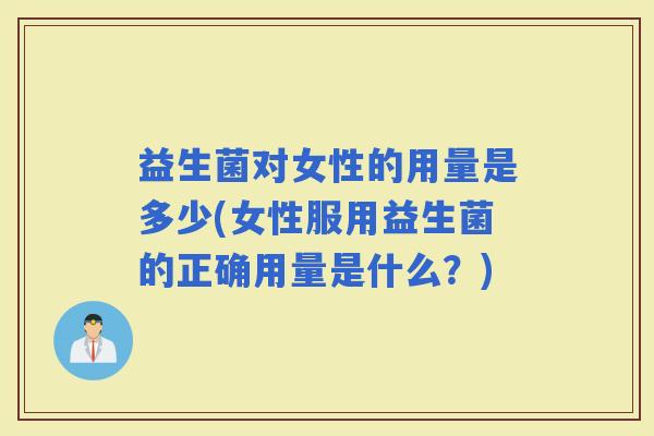 益生菌对女性的用量是多少(女性服用益生菌的正确用量是什么？)
