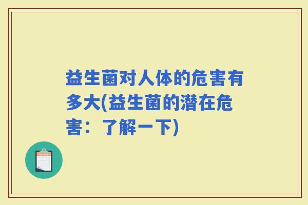 益生菌对人体的危害有多大(益生菌的潜在危害：了解一下)