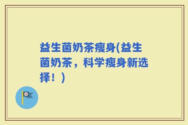 益生菌奶茶瘦身(益生菌奶茶，科学瘦身新选择！)