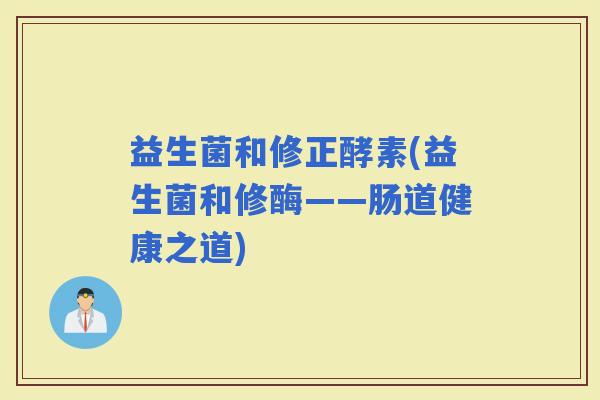 益生菌和修正酵素(益生菌和修酶——肠道健康之道)