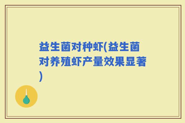 益生菌对种虾(益生菌对养殖虾产量效果显著)