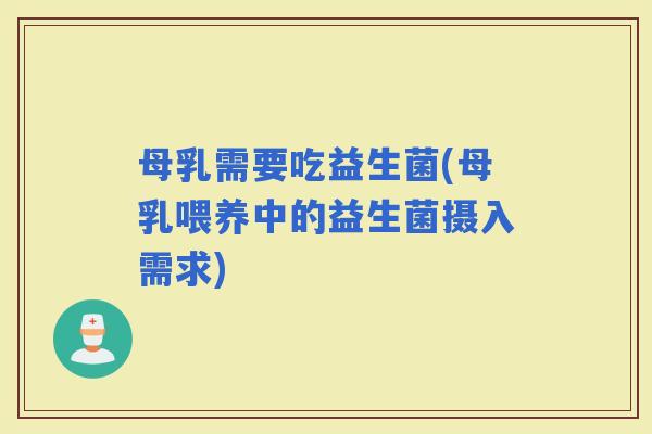 母乳需要吃益生菌(母乳喂养中的益生菌摄入需求)