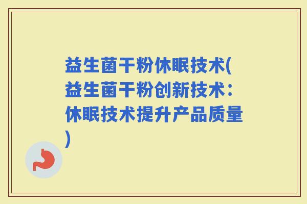 益生菌干粉休眠技术(益生菌干粉创新技术：休眠技术提升产品质量)