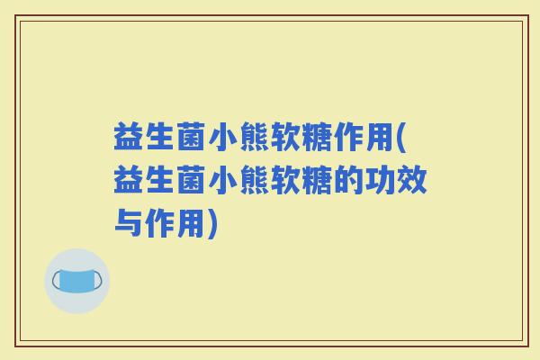 益生菌小熊软糖作用(益生菌小熊软糖的功效与作用)