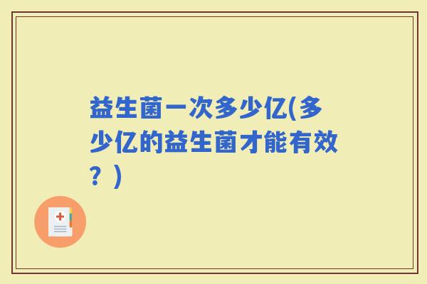 益生菌一次多少亿(多少亿的益生菌才能有效？)