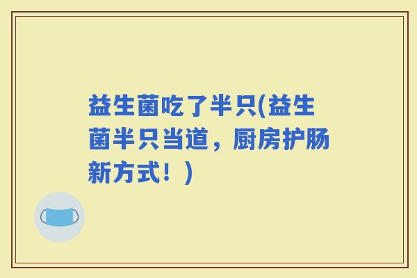 益生菌吃了半只(益生菌半只当道，厨房护肠新方式！)