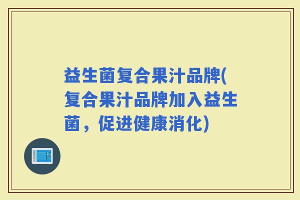 益生菌复合果汁品牌(复合果汁品牌加入益生菌，促进健康消化)