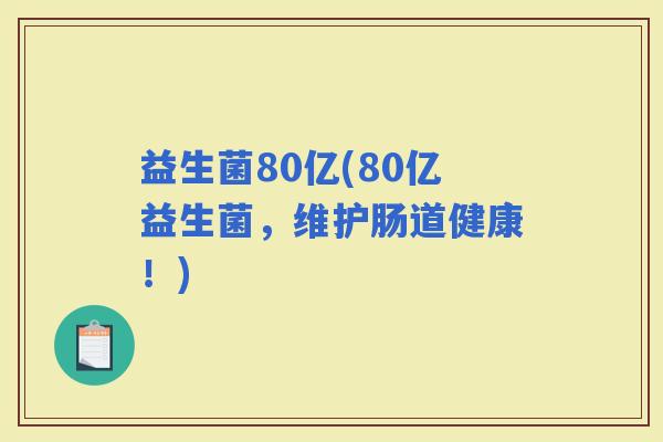 益生菌80亿(80亿益生菌，维护肠道健康！)