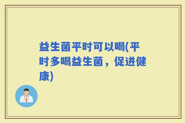 益生菌平时可以喝(平时多喝益生菌，促进健康)
