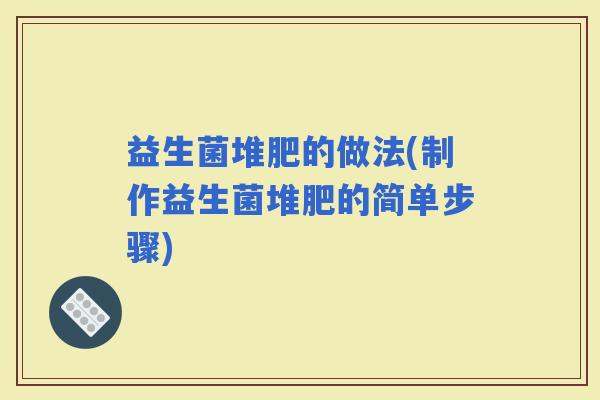 益生菌堆肥的做法(制作益生菌堆肥的简单步骤)
