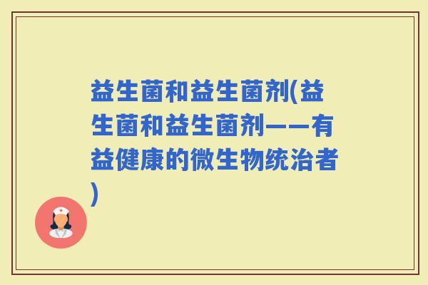 益生菌和益生菌剂(益生菌和益生菌剂——有益健康的微生物统者)