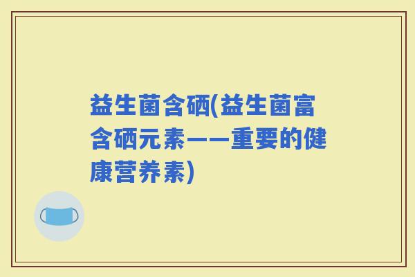 益生菌含硒(益生菌富含硒元素——重要的健康营养素)