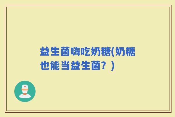 益生菌嗨吃奶糖(奶糖也能当益生菌？)