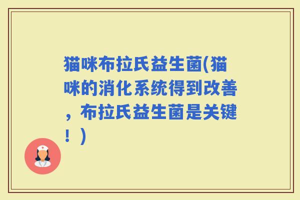 猫咪布拉氏益生菌(猫咪的消化系统得到改善，布拉氏益生菌是关键！)
