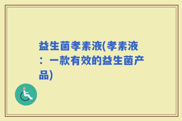 益生菌孝素液(孝素液：一款有效的益生菌产品)