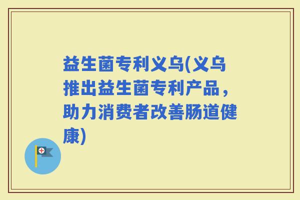 益生菌专利义乌(义乌推出益生菌专利产品，助力消费者改善肠道健康)
