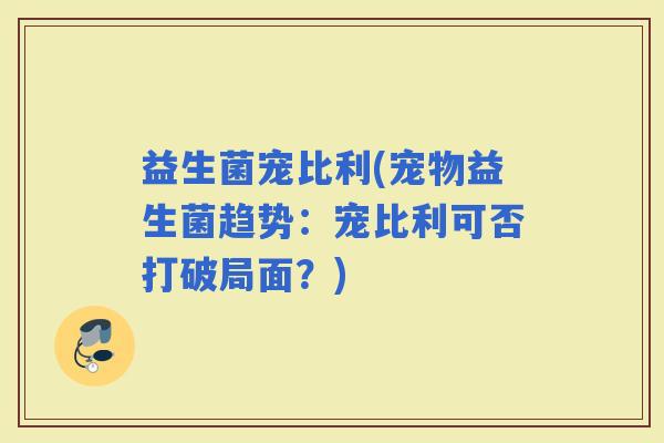 益生菌宠比利(宠物益生菌趋势：宠比利可否打破局面？)