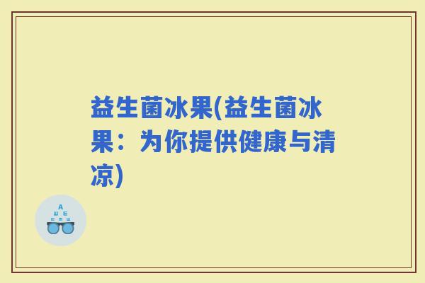 益生菌冰果(益生菌冰果：为你提供健康与清凉)