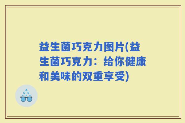 益生菌巧克力图片(益生菌巧克力：给你健康和美味的双重享受)