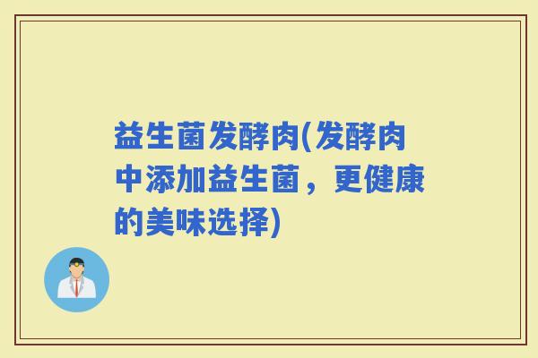 益生菌发酵肉(发酵肉中添加益生菌，更健康的美味选择)