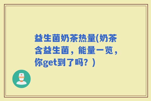 益生菌奶茶热量(奶茶含益生菌，能量一览，你get到了吗？)
