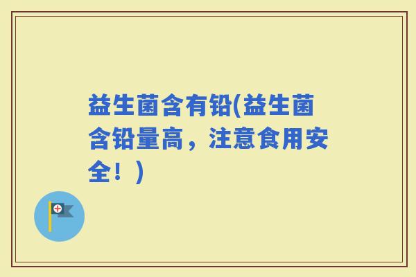 益生菌含有铅(益生菌含铅量高，注意食用安全！)