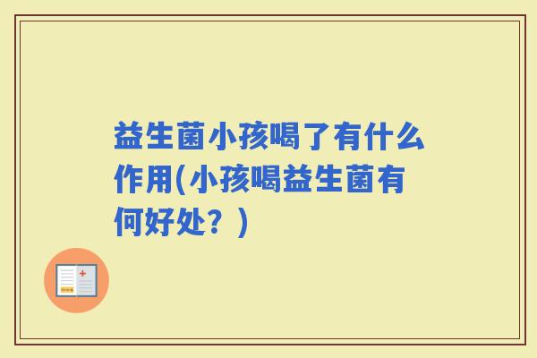 益生菌小孩喝了有什么作用(小孩喝益生菌有何好处？)
