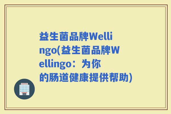 益生菌品牌Wellingo(益生菌品牌Wellingo：为你的肠道健康提供帮助)