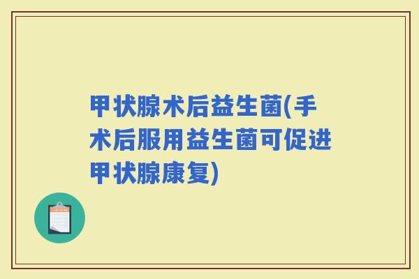 术后益生菌(手术后服用益生菌可促进康复)