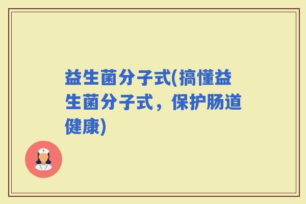 益生菌分子式(搞懂益生菌分子式，保护肠道健康)