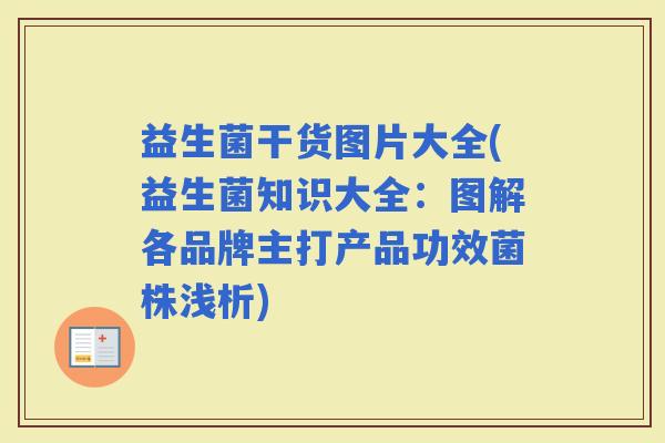 益生菌干货图片大全(益生菌知识大全：图解各品牌主打产品功效菌株浅析)