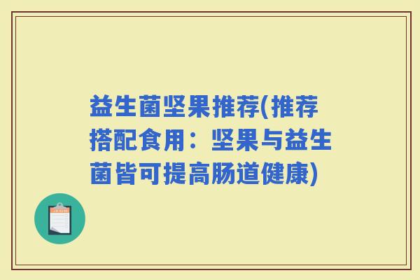 益生菌坚果推荐(推荐搭配食用：坚果与益生菌皆可提高肠道健康)