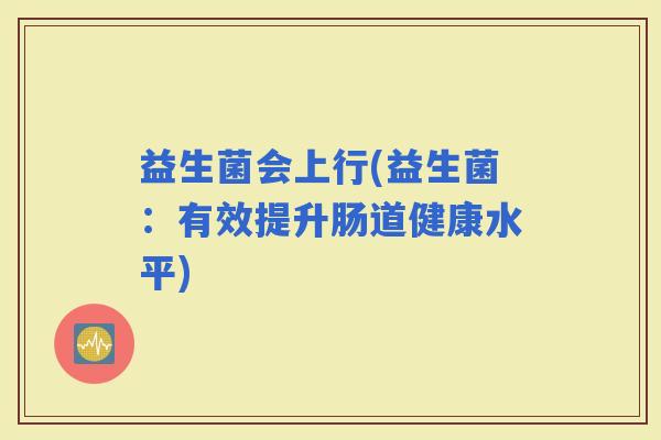 益生菌会上行(益生菌：有效提升肠道健康水平)