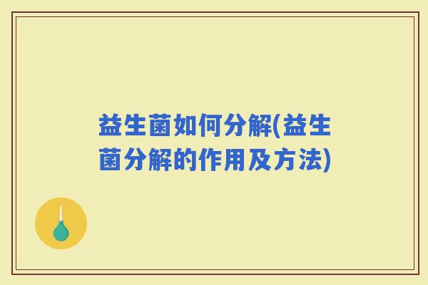 益生菌如何分解(益生菌分解的作用及方法)