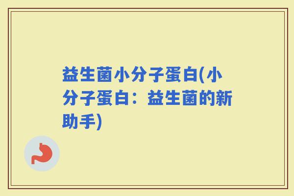 益生菌小分子蛋白(小分子蛋白：益生菌的新助手)