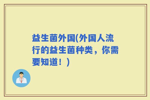 益生菌外国(外国人流行的益生菌种类，你需要知道！)