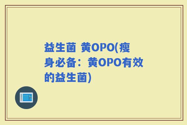 益生菌 黄OPO(瘦身必备：黄OPO有效的益生菌)